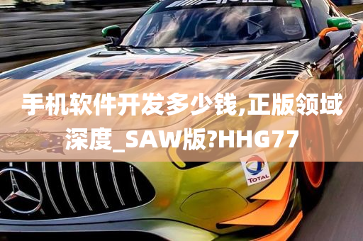 手机软件开发多少钱,正版领域深度_SAW版?HHG77