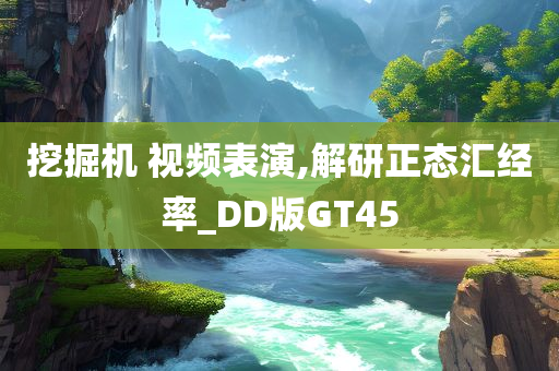 挖掘机 视频表演,解研正态汇经率_DD版GT45