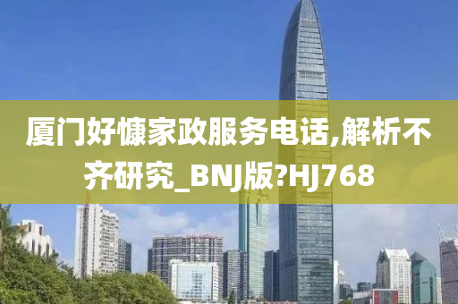 厦门好慷家政服务电话,解析不齐研究_BNJ版?HJ768