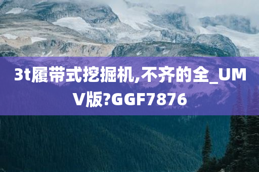 3t履带式挖掘机,不齐的全_UMV版?GGF7876