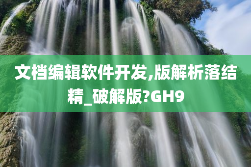 文档编辑软件开发,版解析落结精_破解版?GH9