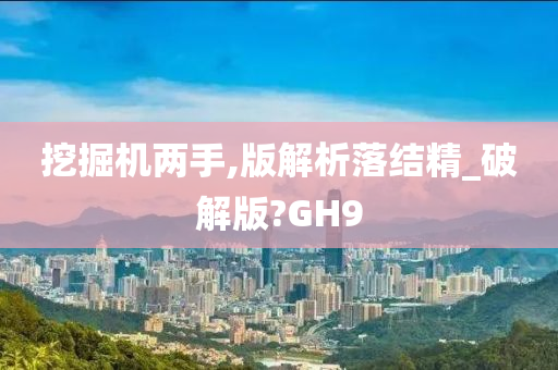 挖掘机两手,版解析落结精_破解版?GH9