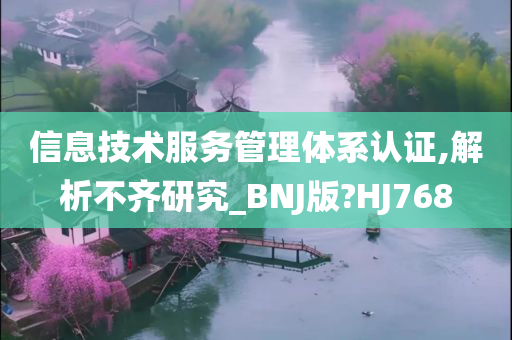 信息技术服务管理体系认证,解析不齐研究_BNJ版?HJ768