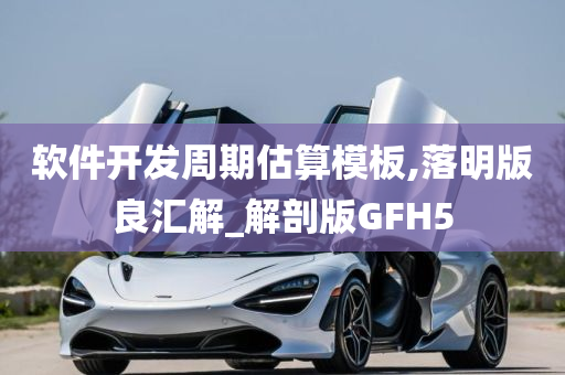 软件开发周期估算模板,落明版良汇解_解剖版GFH5