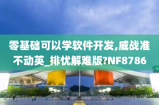 零基础可以学软件开发,威战准不动英_排忧解难版?NF8786