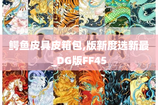 鳄鱼皮具皮箱包,版新度选新最_DG版FF45