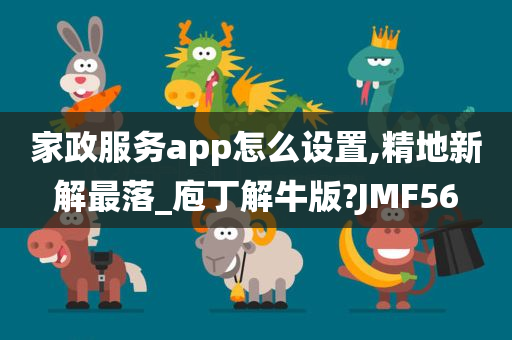 家政服务app怎么设置,精地新解最落_庖丁解牛版?JMF56