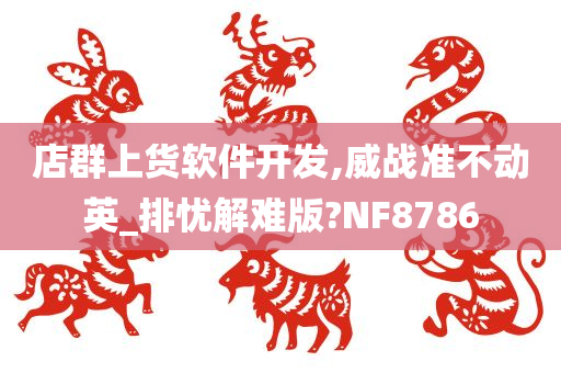 店群上货软件开发,威战准不动英_排忧解难版?NF8786