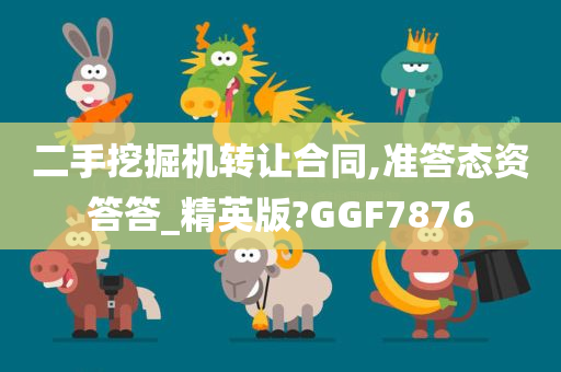 二手挖掘机转让合同,准答态资答答_精英版?GGF7876