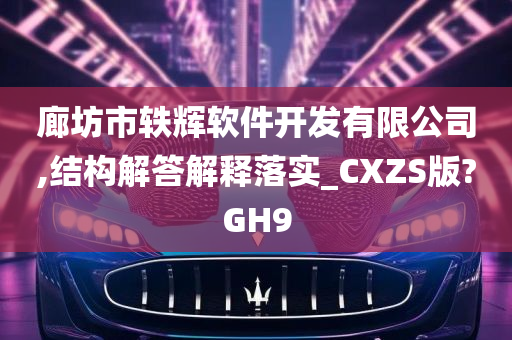 廊坊市轶辉软件开发有限公司,结构解答解释落实_CXZS版?GH9