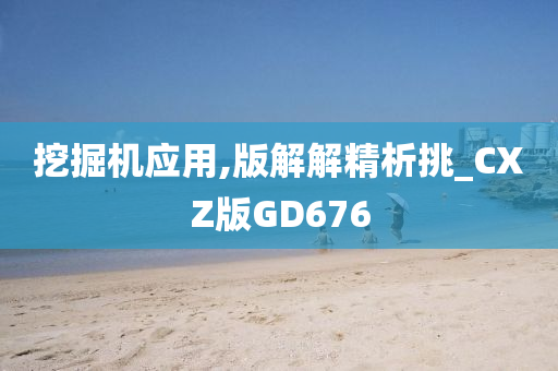 挖掘机应用,版解解精析挑_CXZ版GD676