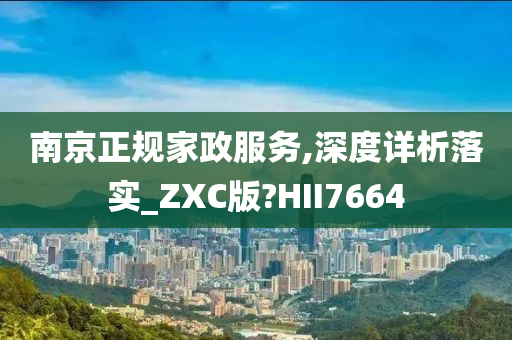 南京正规家政服务,深度详析落实_ZXC版?HII7664