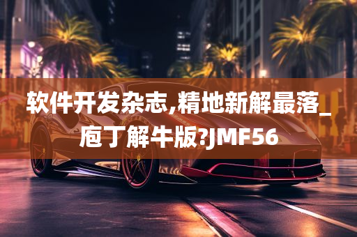 软件开发杂志,精地新解最落_庖丁解牛版?JMF56