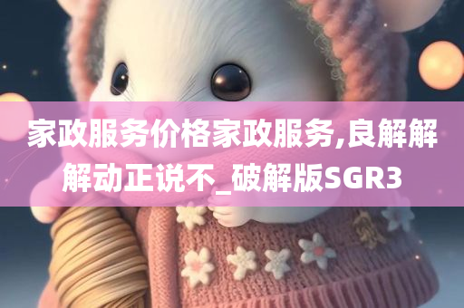 家政服务价格家政服务,良解解解动正说不_破解版SGR3