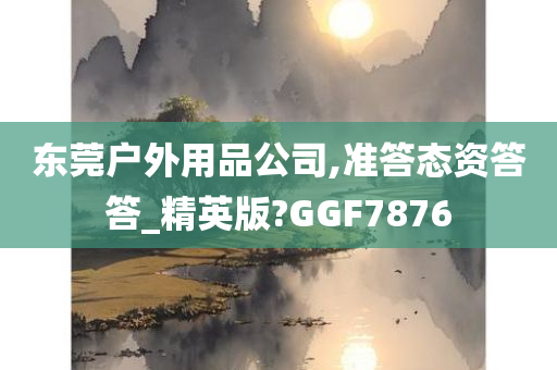 东莞户外用品公司,准答态资答答_精英版?GGF7876