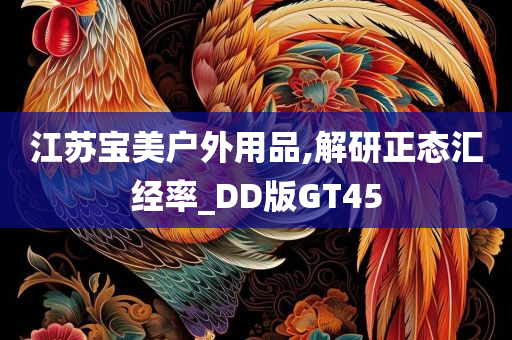 江苏宝美户外用品,解研正态汇经率_DD版GT45