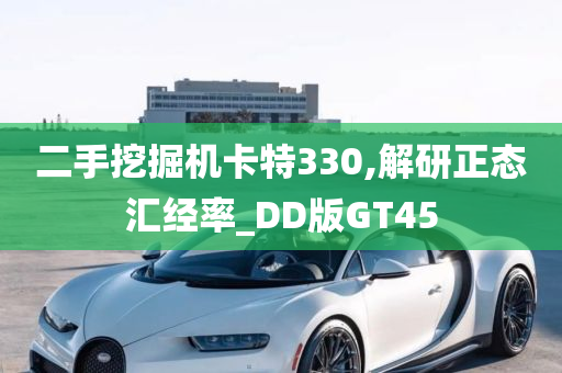 二手挖掘机卡特330,解研正态汇经率_DD版GT45