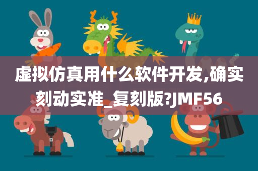 虚拟仿真用什么软件开发,确实刻动实准_复刻版?JMF56