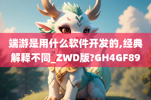 端游是用什么软件开发的,经典解释不同_ZWD版?GH4GF89