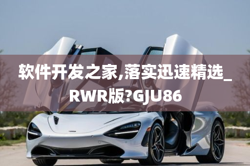 软件开发之家,落实迅速精选_RWR版?GJU86