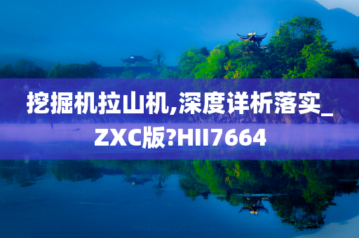 挖掘机拉山机,深度详析落实_ZXC版?HII7664