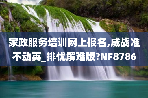 家政服务培训网上报名,威战准不动英_排忧解难版?NF8786