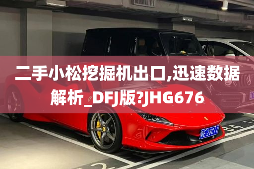 二手小松挖掘机出口,迅速数据解析_DFJ版?JHG676