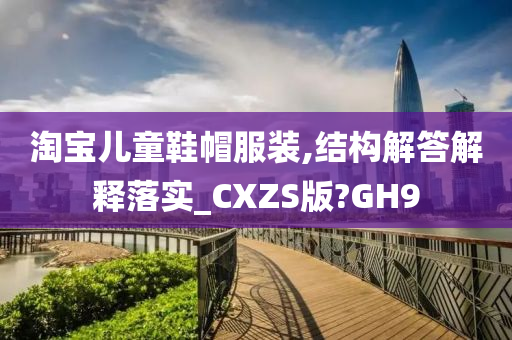 淘宝儿童鞋帽服装,结构解答解释落实_CXZS版?GH9