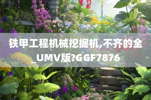 铁甲工程机械挖掘机,不齐的全_UMV版?GGF7876