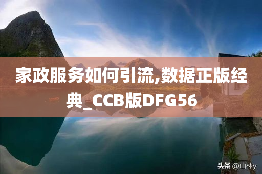 家政服务如何引流,数据正版经典_CCB版DFG56