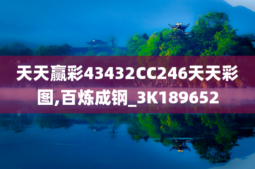 天天赢彩43432CC246天天彩图,百炼成钢_3K189652