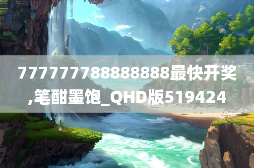 777777788888888最快开奖,笔酣墨饱_QHD版519424