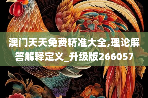 澳门天天免费精准大全,理论解答解释定义_升级版266057