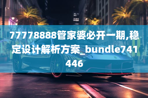 77778888管家婆必开一期,稳定设计解析方案_bundle741446