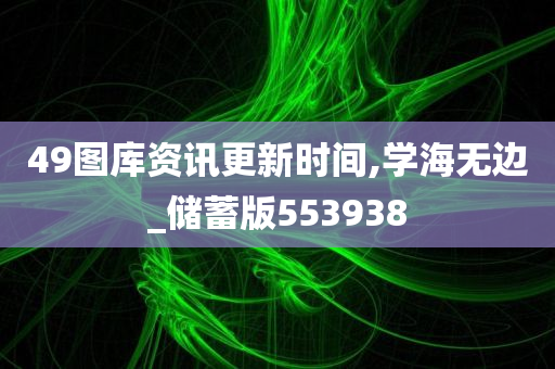 49图库资讯更新时间,学海无边_储蓄版553938