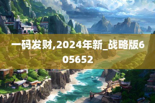 一码发财,2024年新_战略版605652