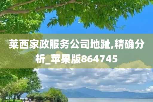 莱西家政服务公司地趾,精确分析_苹果版864745