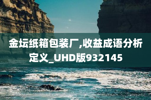 金坛纸箱包装厂,收益成语分析定义_UHD版932145