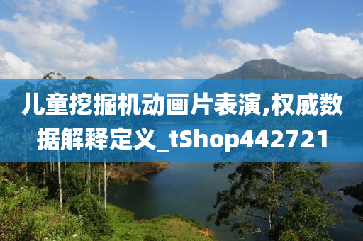 儿童挖掘机动画片表演,权威数据解释定义_tShop442721