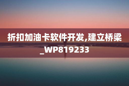 折扣加油卡软件开发,建立桥梁_WP819233