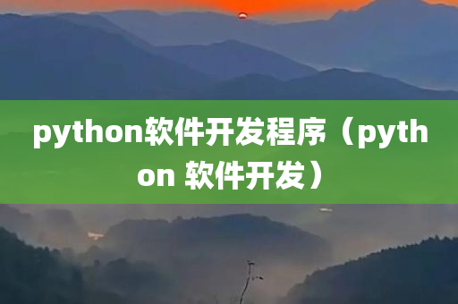 python软件开发程序（python 软件开发）