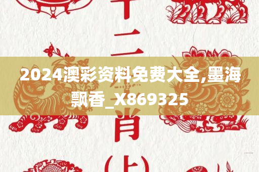 2024澳彩资料免费大全,墨海飘香_X869325