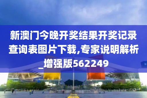 新澳门今晚开奖结果开奖记录查询表图片下载,专家说明解析_增强版562249