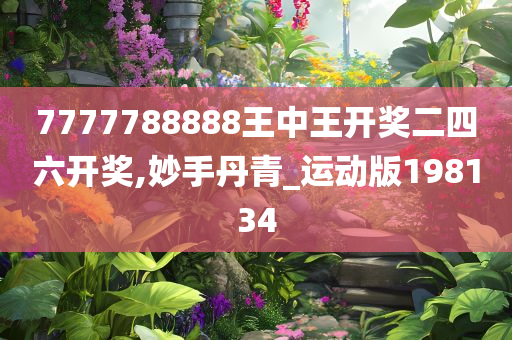 7777788888王中王开奖二四六开奖,妙手丹青_运动版198134