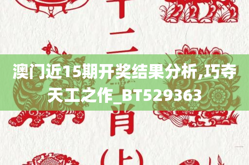 澳门近15期开奖结果分析,巧夺天工之作_BT529363