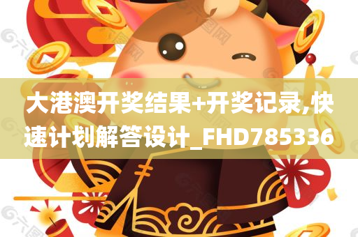 大港澳开奖结果+开奖记录,快速计划解答设计_FHD785336