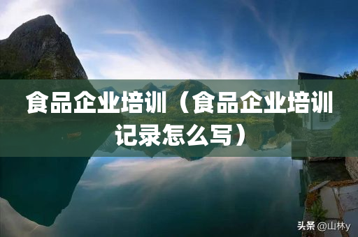 食品企业培训（食品企业培训记录怎么写）