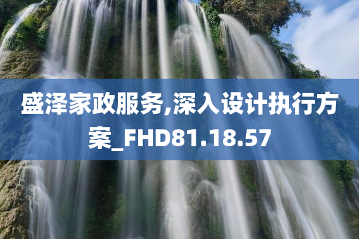 盛泽家政服务,深入设计执行方案_FHD81.18.57