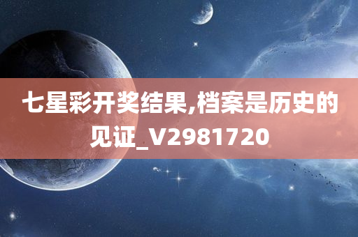 七星彩开奖结果,档案是历史的见证_V2981720