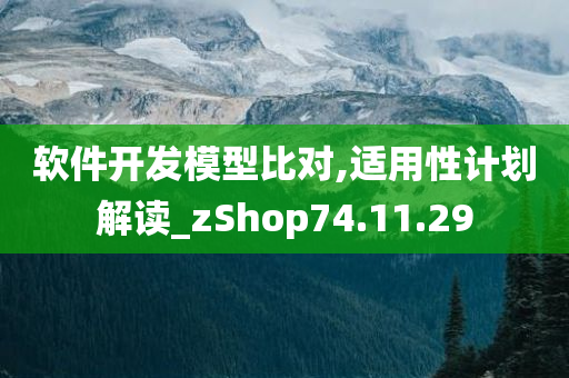 软件开发模型比对,适用性计划解读_zShop74.11.29